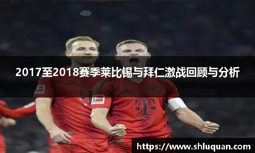 2017至2018赛季莱比锡与拜仁激战回顾与分析