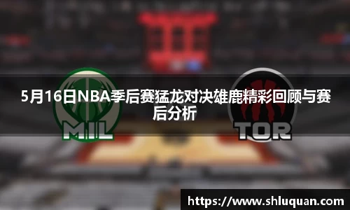 5月16日NBA季后赛猛龙对决雄鹿精彩回顾与赛后分析