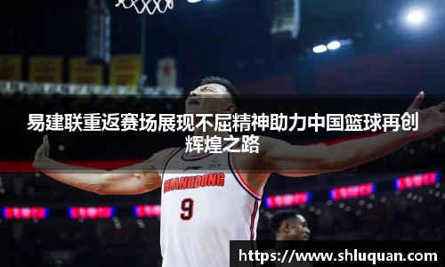易建联重返赛场展现不屈精神助力中国篮球再创辉煌之路