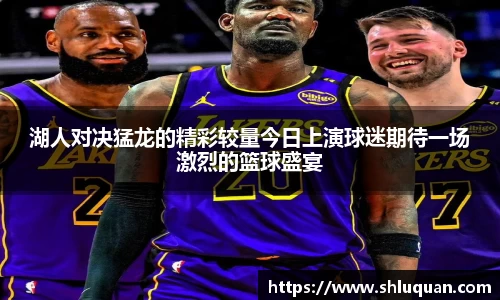 湖人对决猛龙的精彩较量今日上演球迷期待一场激烈的篮球盛宴