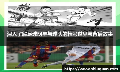 深入了解足球明星与球队的精彩世界与背后故事
