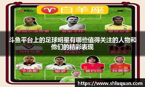 斗鱼平台上的足球明星有哪些值得关注的人物和他们的精彩表现