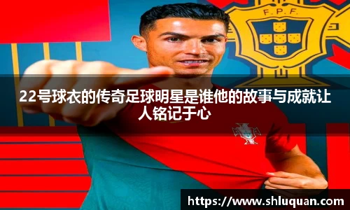 22号球衣的传奇足球明星是谁他的故事与成就让人铭记于心