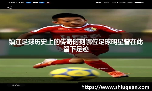 镇江足球历史上的传奇时刻哪位足球明星曾在此留下足迹