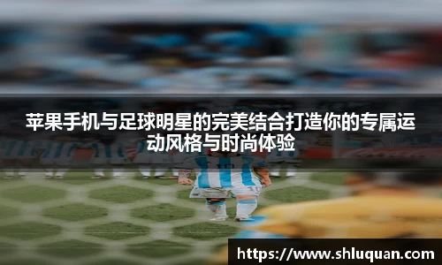 苹果手机与足球明星的完美结合打造你的专属运动风格与时尚体验