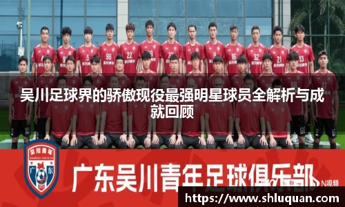 吴川足球界的骄傲现役最强明星球员全解析与成就回顾