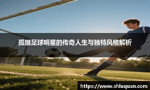 孤狼足球明星的传奇人生与独特风格解析