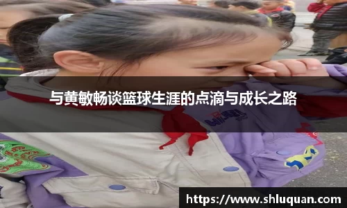 与黄敏畅谈篮球生涯的点滴与成长之路