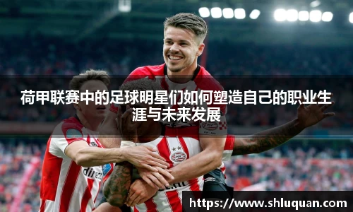 荷甲联赛中的足球明星们如何塑造自己的职业生涯与未来发展
