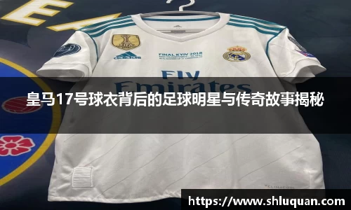 皇马17号球衣背后的足球明星与传奇故事揭秘